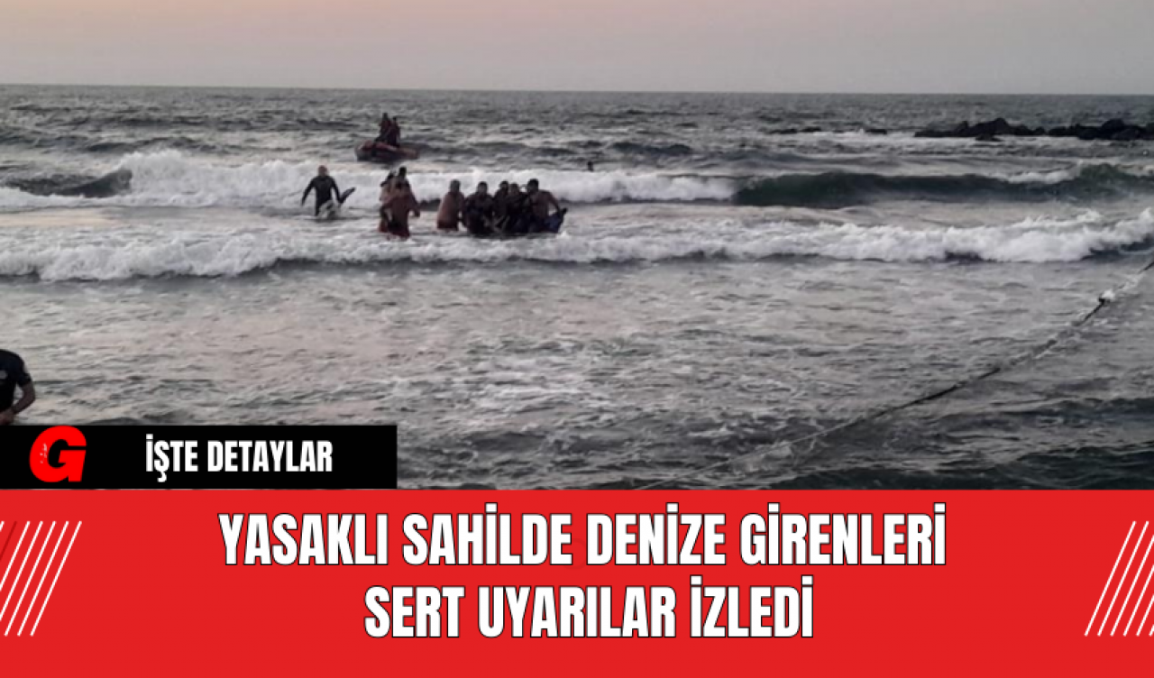 Yasaklı Sahilde Denize Girenleri Sert Uyarılar İzledi