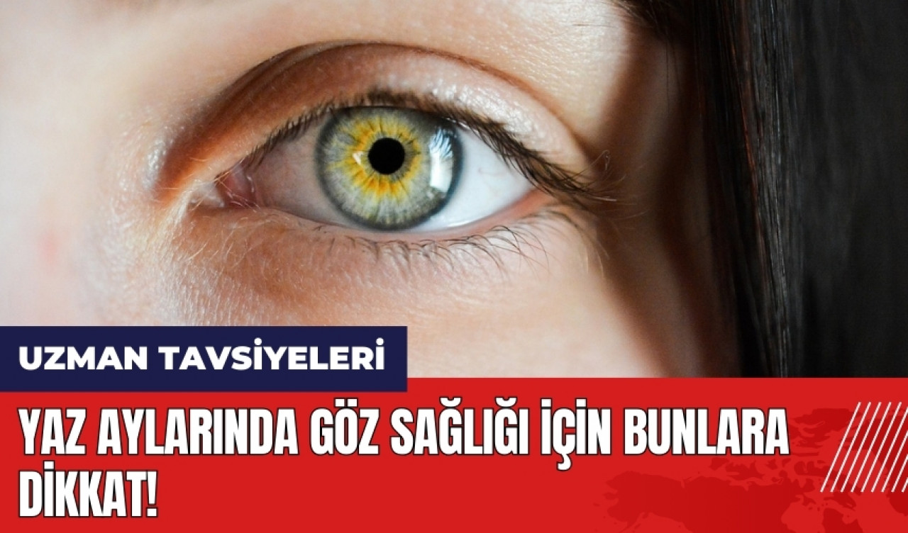 Yaz aylarında göz sağlığı için bunlara dikkat!