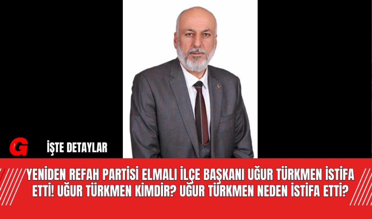 Yeniden Refah Partisi Elmalı İlçe Başkanı Uğur Türkmen İstifa Etti! Uğur Türkmen Kimdir? Uğur Türkmen Neden İstifa Etti?