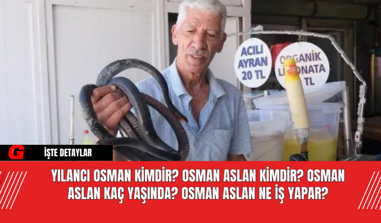 Yılancı Osman Kimdir? Osman Aslan Kimdir? Osman Aslan Kaç Yaşında? Osman Aslan Ne İş Yapar?