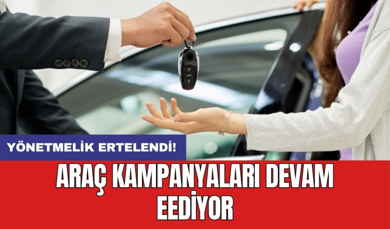 Yönetmelik ertelendi: Araç kampanyaları devam eEdiyor