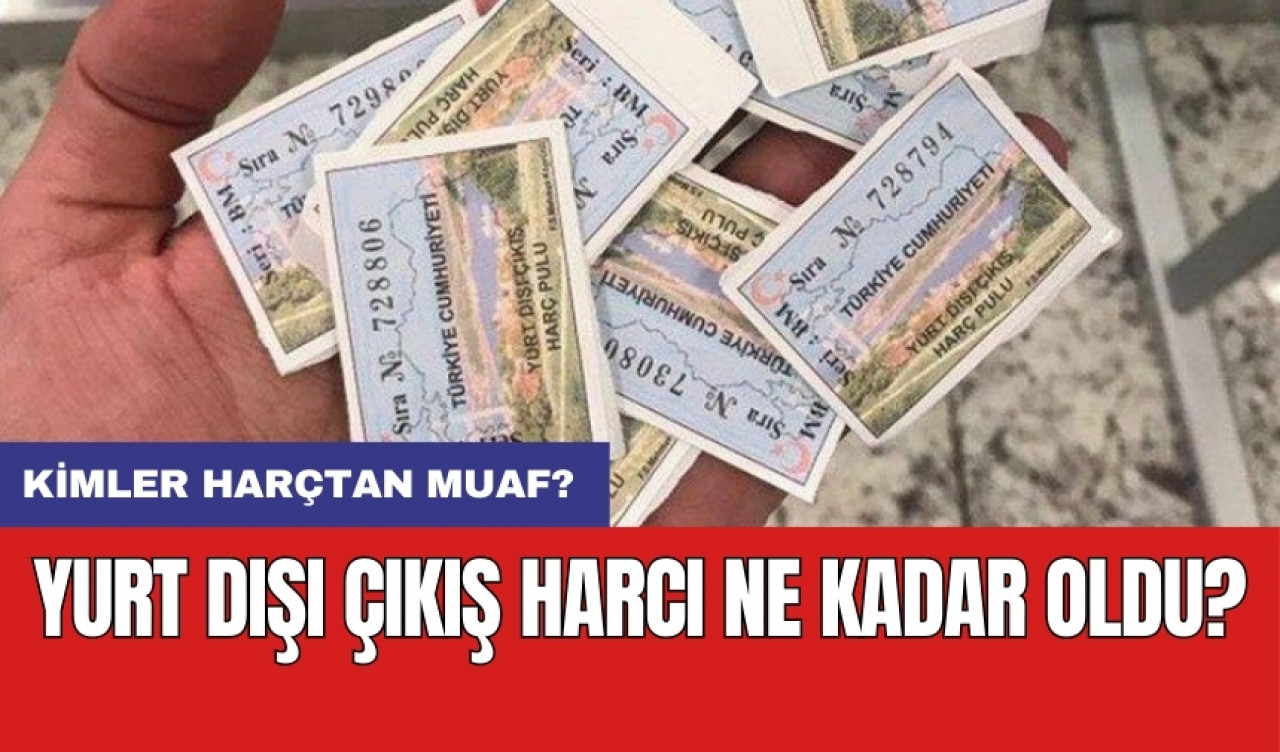 Yurt dışı çıkış harcı ne kadar oldu? Kimler harçtan muaf?