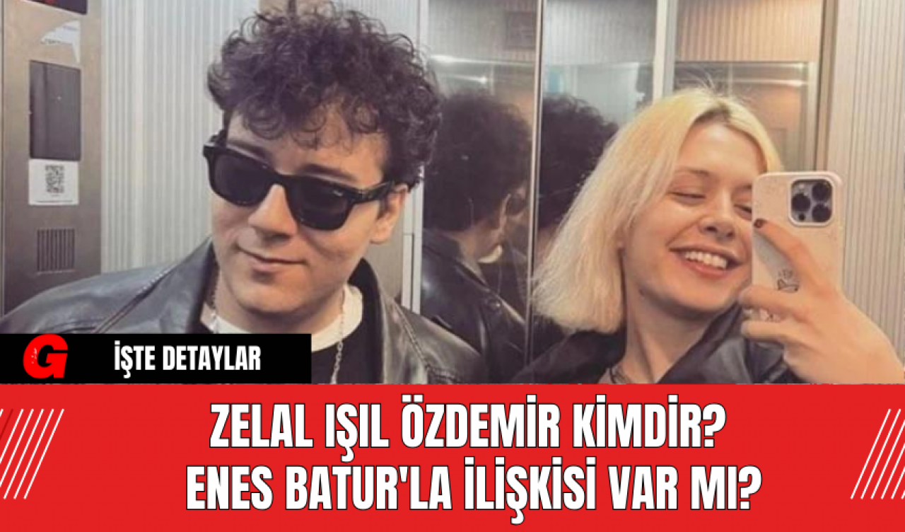 Zelal Işıl Özdemir Kimdir? Enes Batur'la İlişkisi Var mı?