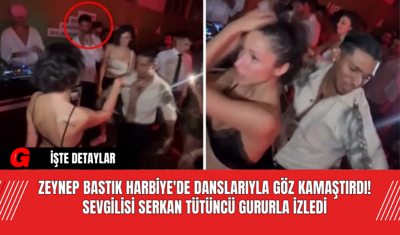 Zeynep Bastık Harbiye'de Danslarıyla Göz Kamaştırdı! Sevgilisi Serkan Tütüncü Gururla İzledi