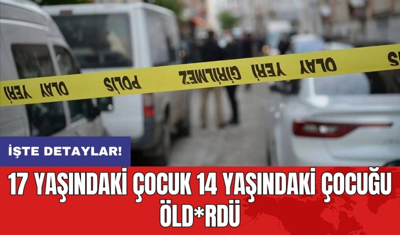 17 yaşındaki çocuk 14 yaşındaki çocuğu öld*rdü