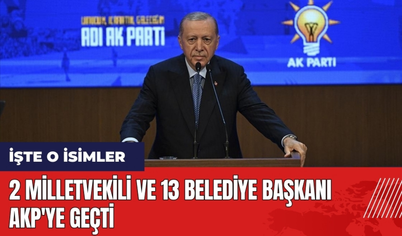 2 milletvekili ve 13 belediye başkanı AKP'ye geçti