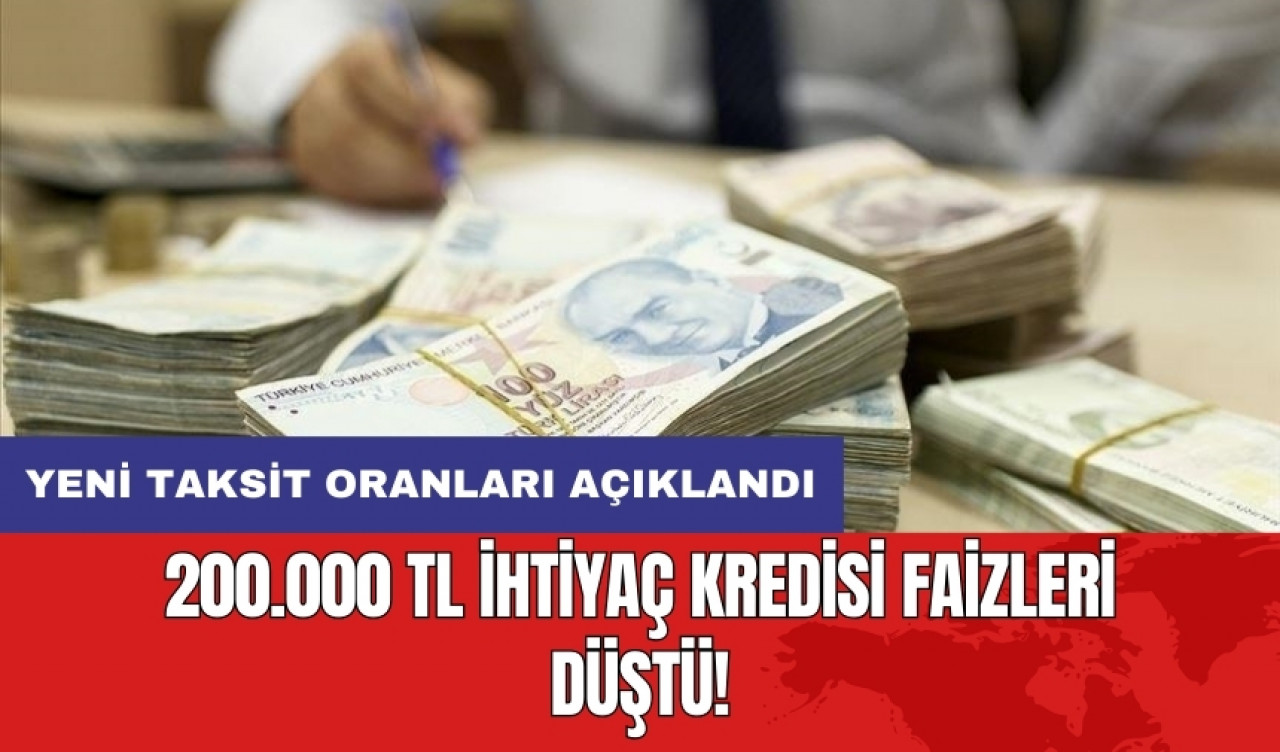 200.000 TL ihtiyaç kredisi faizleri düştü! Yeni taksit oranları açıklandı