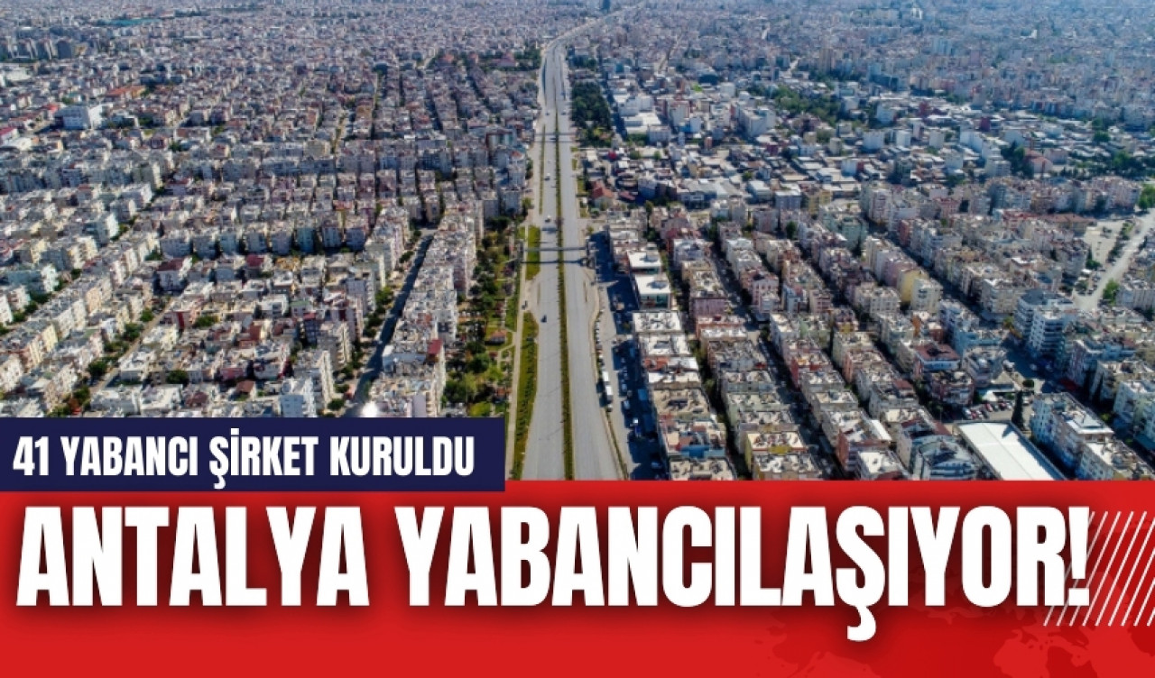 Antalya yabancılaşıyor! 41 yabancı şirket kuruldu