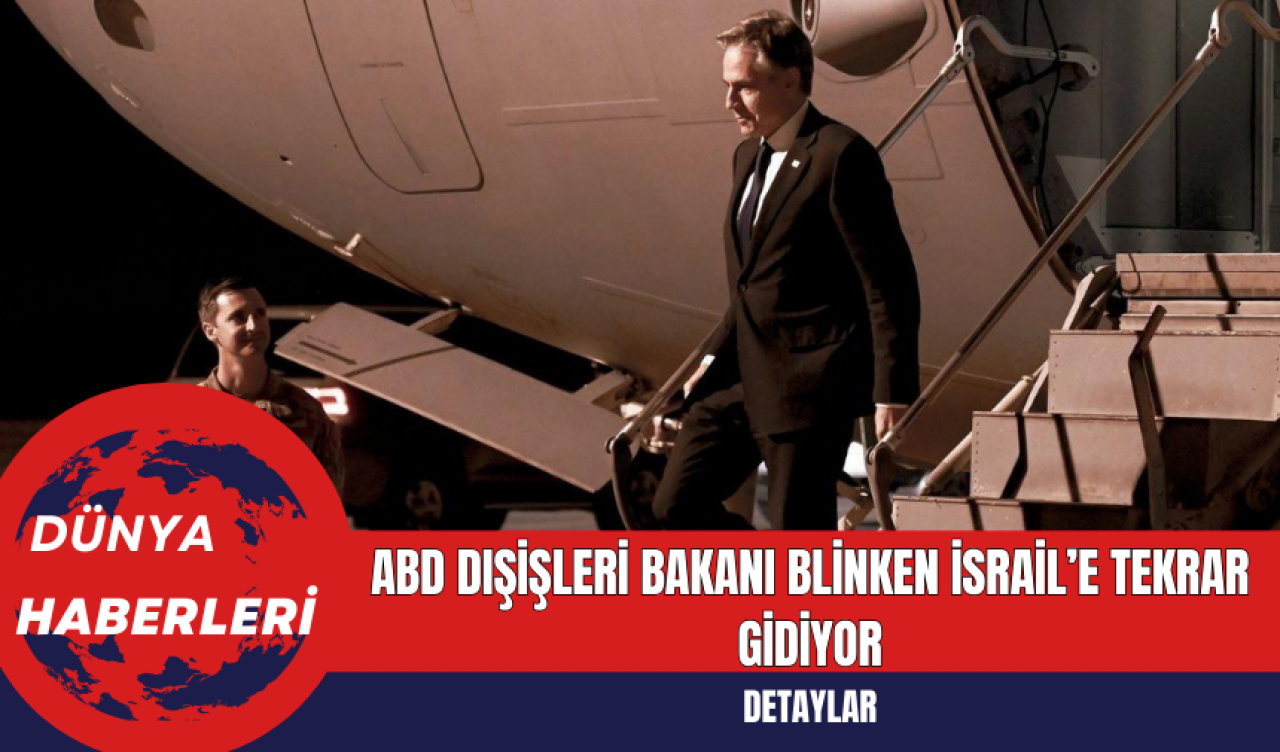 ABD Dışişleri Bakanı Blinken İsrail’e Tekrar Gidiyor