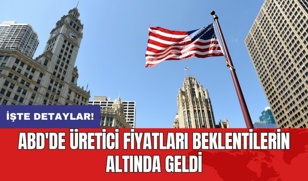 ABD'de üretici fiyatları beklentilerin altında geldi