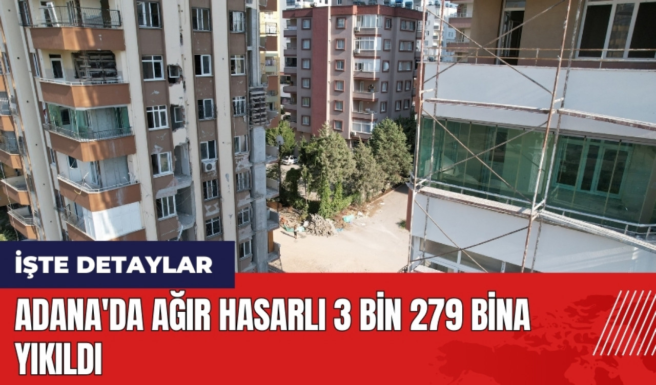 Adana'da ağır hasarlı 3 bin 279 bina yıkıldı