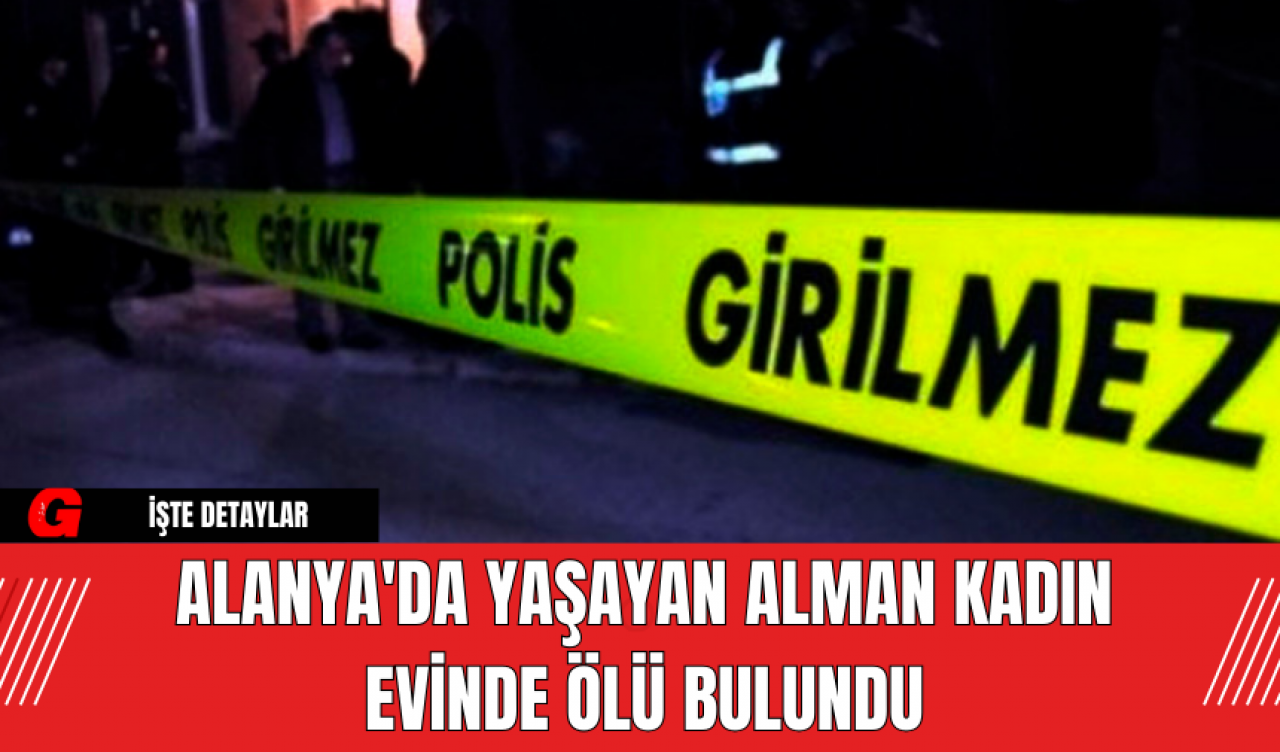 Alanya'da Yaşayan Alman Kadın Evinde Ölü Bulundu