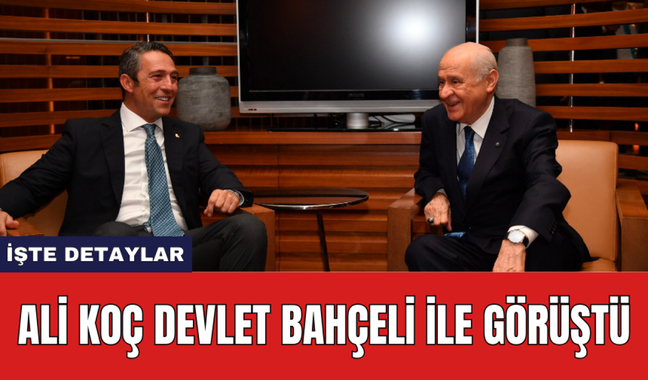 Ali Koç Devlet Bahçeli ile görüştü