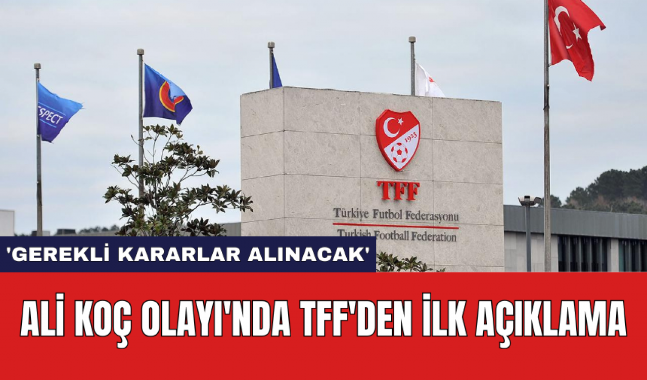 Ali Koç Olayı'nda TFF'den İlk Açıklama: 'Gerekli kararlar alınacak'