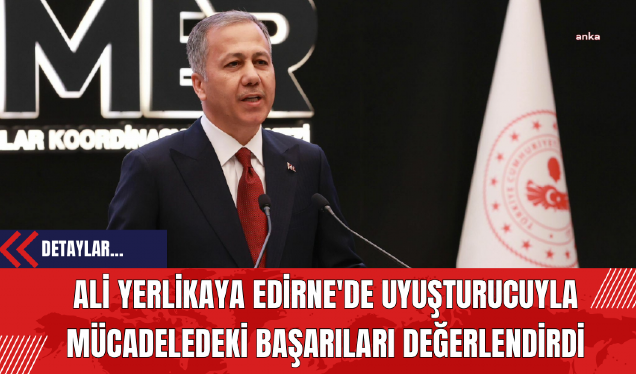 Ali Yerlikaya Edirne'de Uy*şturucuyla Mücadeledeki Başarıları Değerlendirdi