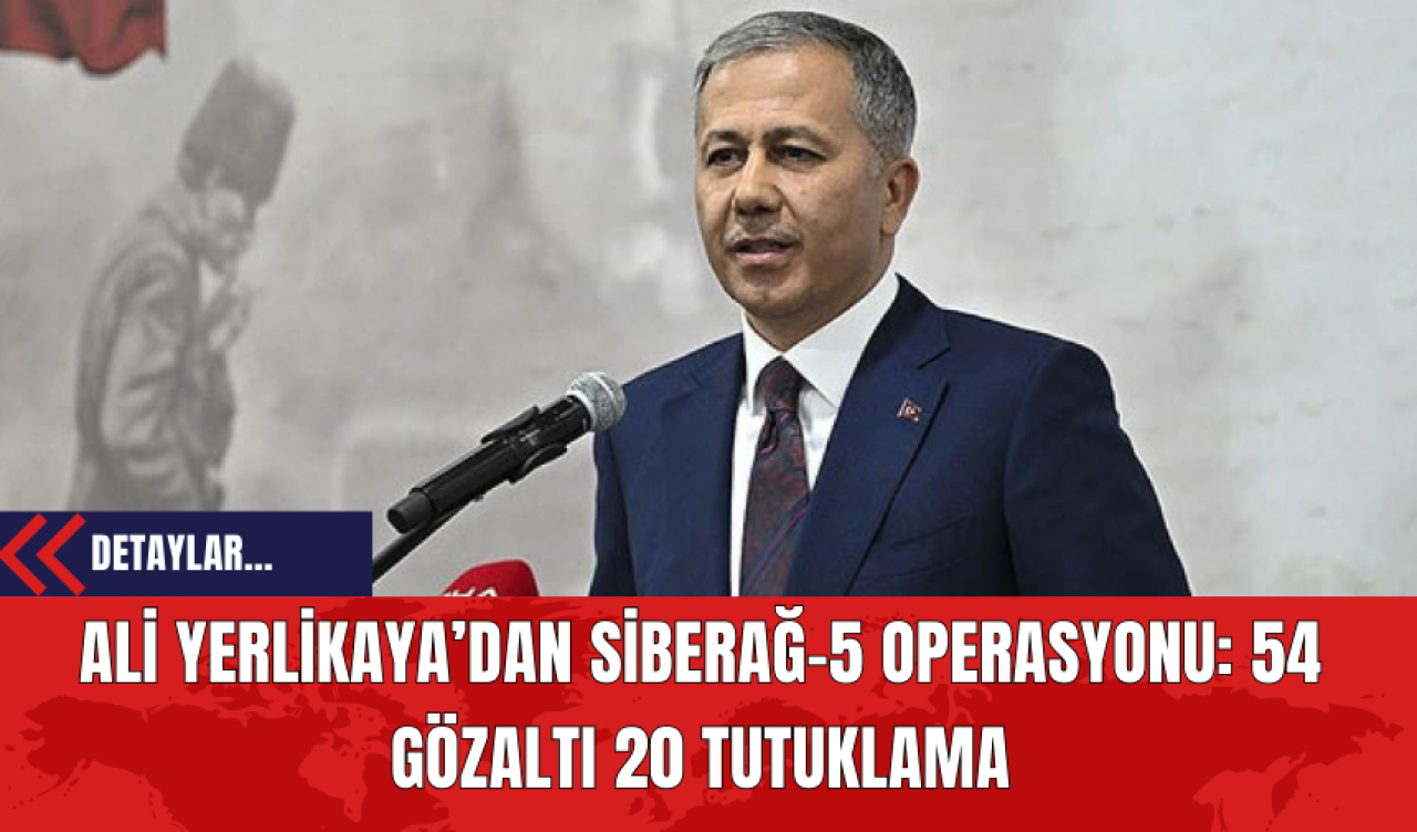 Ali Yerlikaya’dan Siberağ-5 Operasyonu: 54 Gözaltı 20 Tutuklama