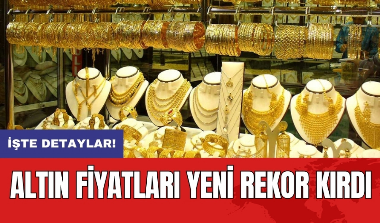 Altın fiyatları yeni rekor kırdı!