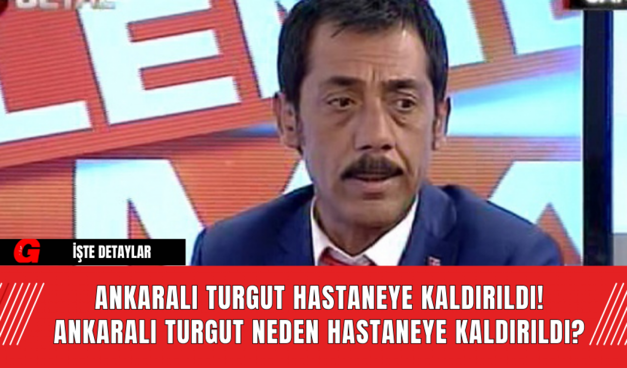 Ankaralı Turgut Hastaneye Kaldırıldı! Ankaralı Turgut Neden Hastaneye Kaldırıldı?