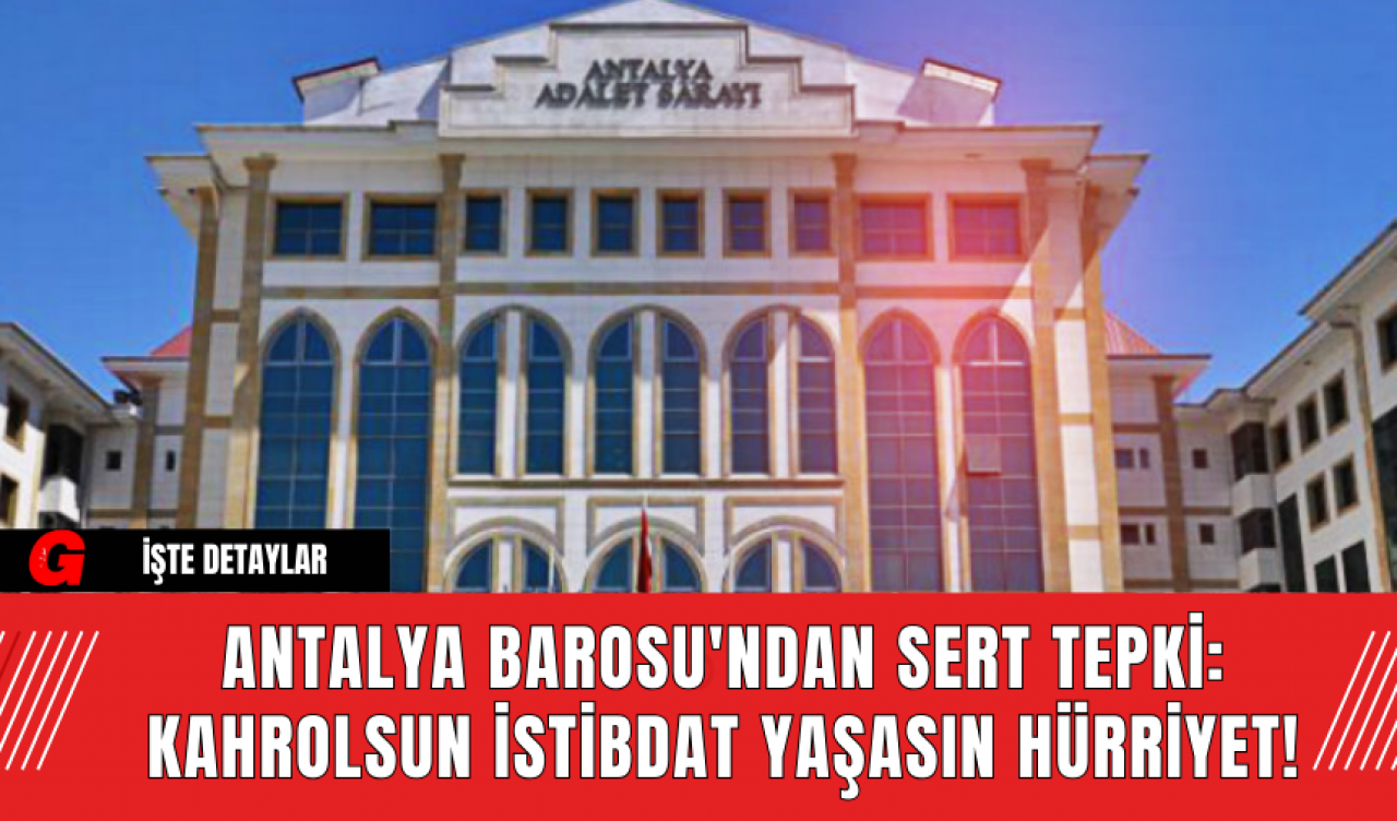 Antalya Barosu'ndan Sert Tepki: Kahrolsun İstibdat Yaşasın Hürriyet!