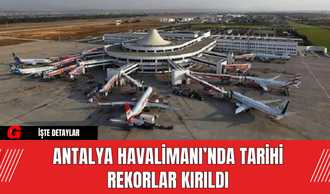 Antalya Havalimanı’nda Tarihi Rekorlar Kırıldı