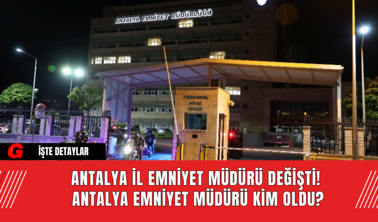 Antalya İl Emniyet Müdürü Değişti! Antalya Emniyet Müdürü Kim Oldu?