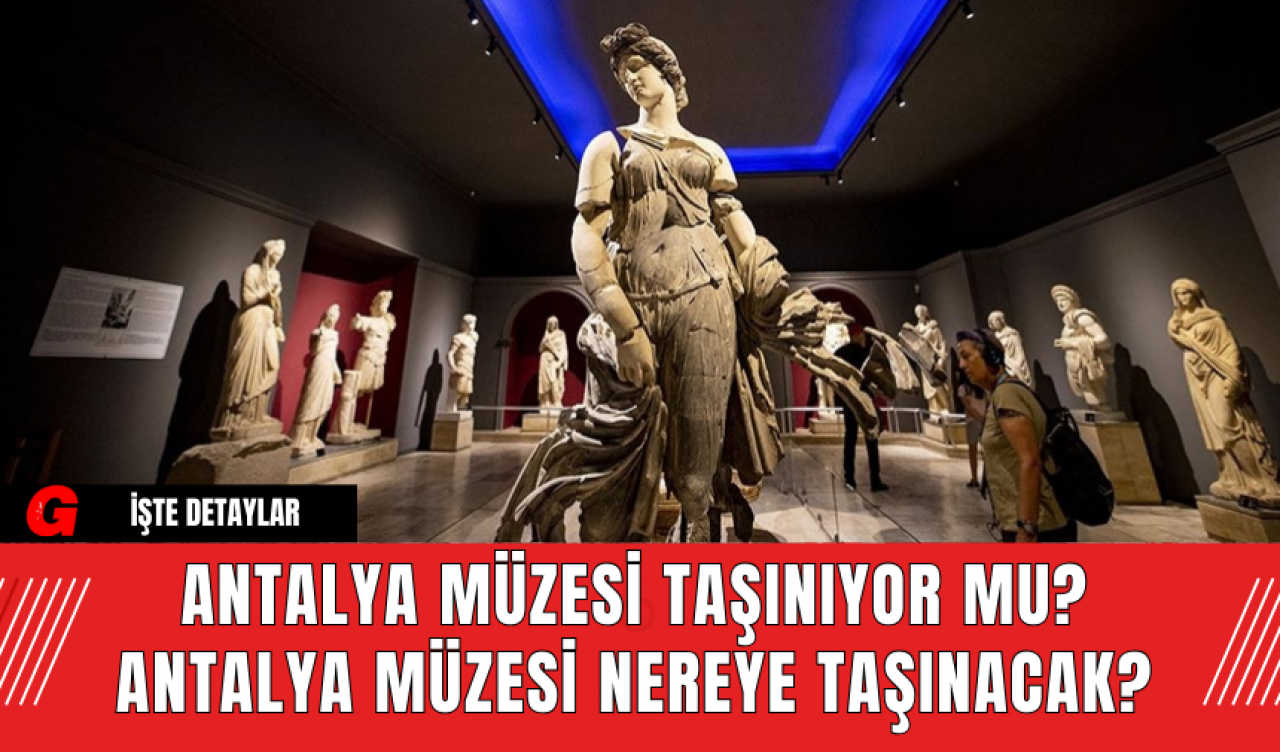 Antalya Müzesi Taşınıyor mu? Antalya Müzesi Nereye Taşınacak?