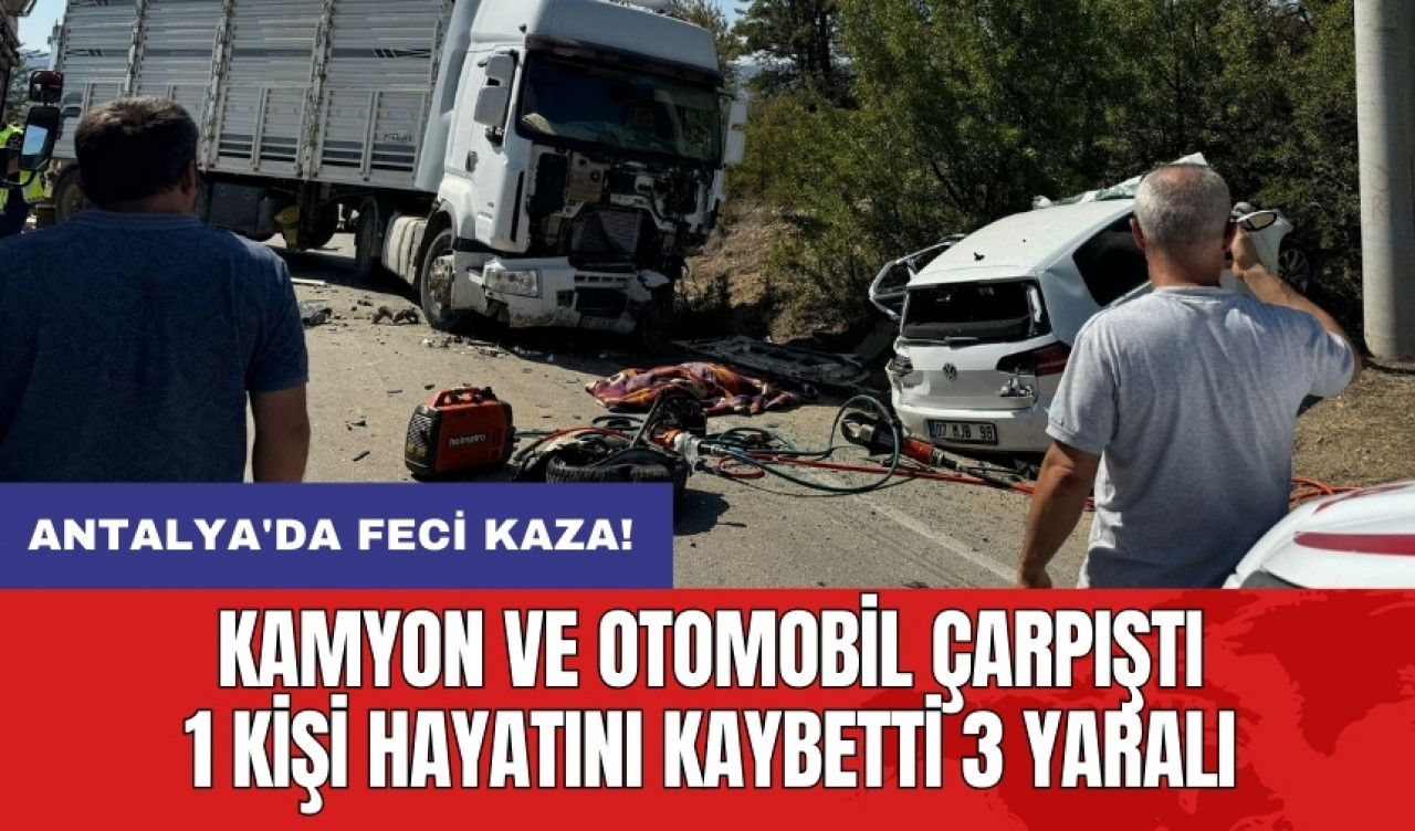 Antalya'da feci kaza! Kamyon ve otomobil çarpıştı: 1 kişi hayatını kaybetti 3 yaralı