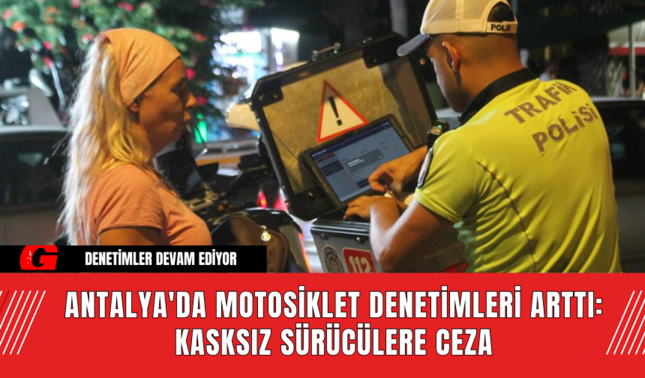 Antalya'da Motosiklet Denetimleri Arttı: Kasksız Sürücülere Ceza