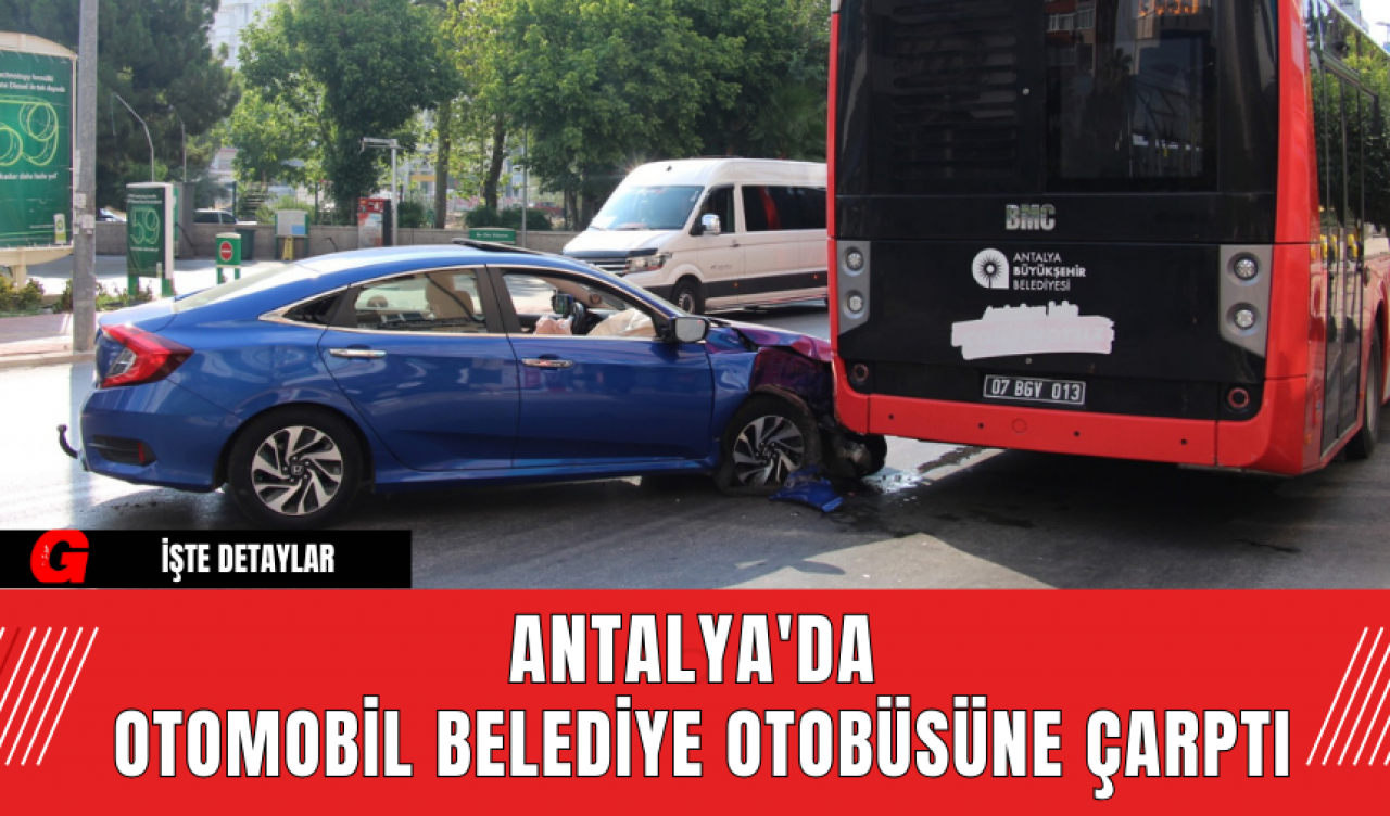 Antalya'da Otomobil Belediye Otobüsüne Çarptı