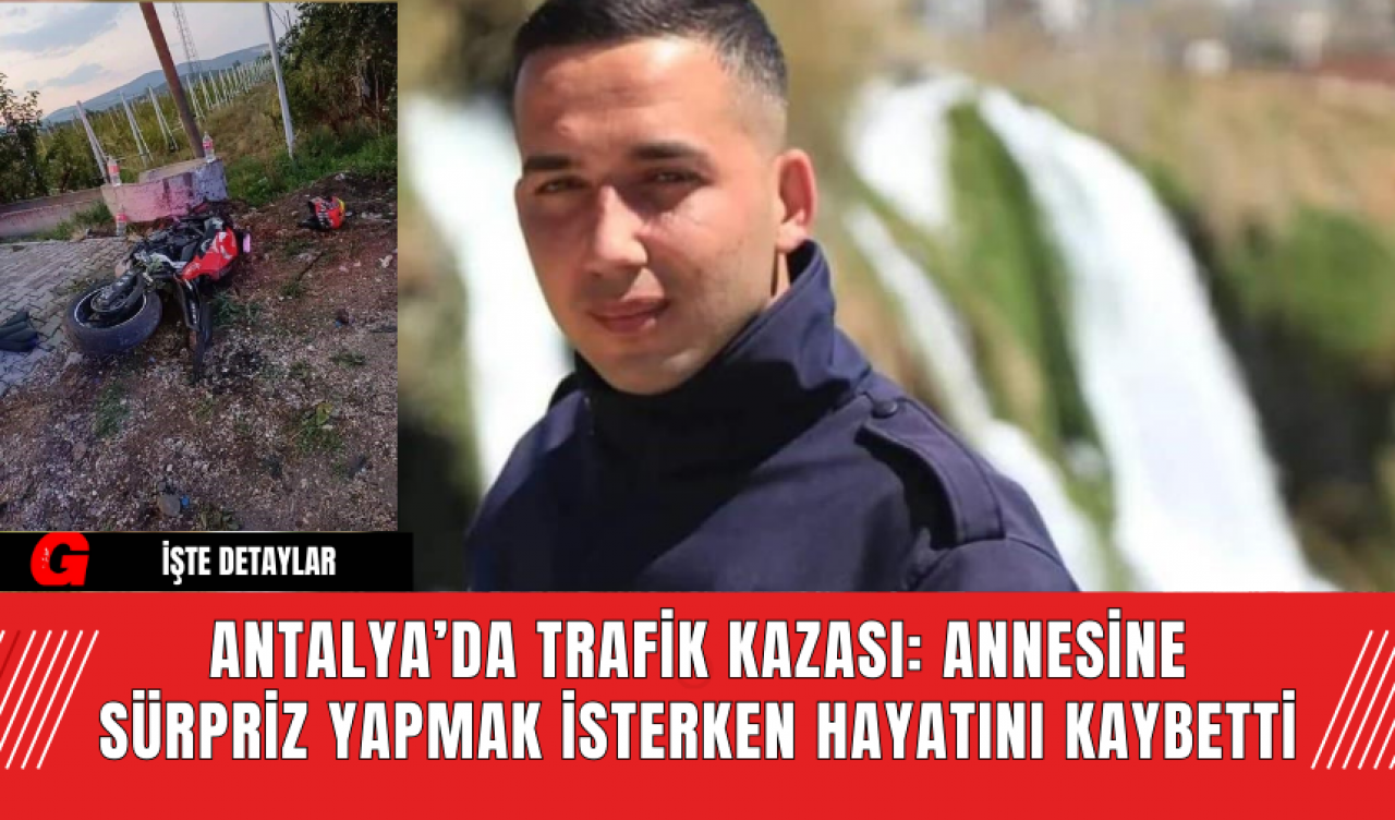 Antalya’da Trafik Kazası: Annesine Sürpriz Yapmak İsterken Hayatını Kaybetti