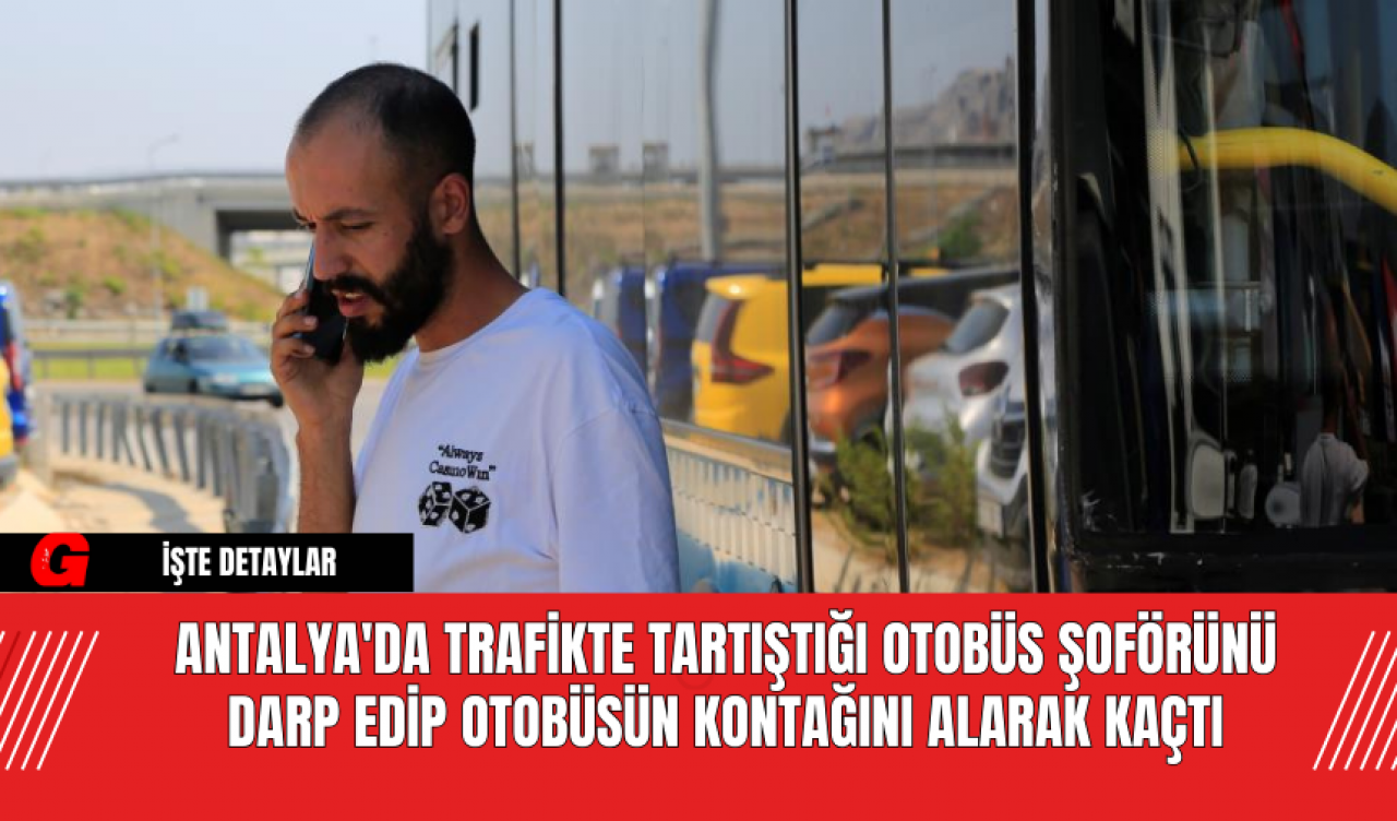 Antalya'da Trafikte Tartıştığı Otobüs Şoförünü Darp Edip Otobüsün Kontağını Alarak Kaçtı