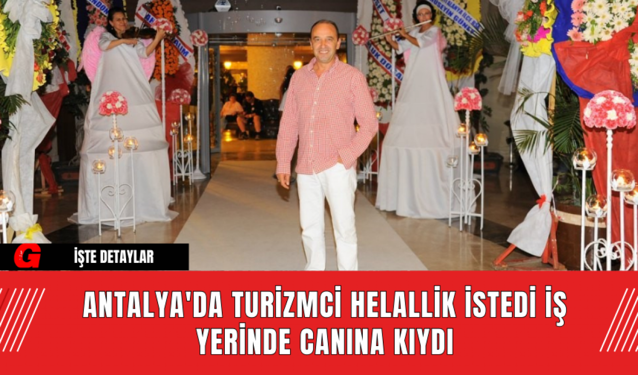 Antalya'da Turizmci Helallik İstedi İş Yerinde Canına Kıydı