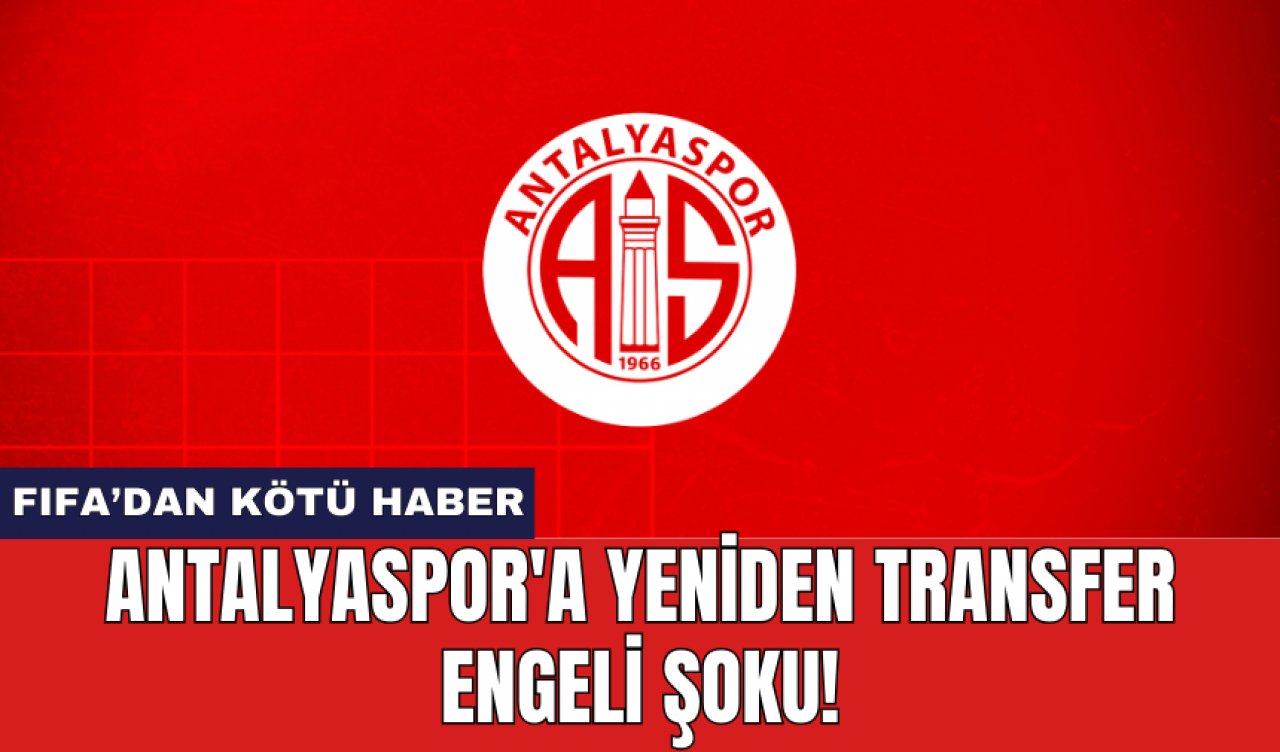 Antalyaspor'a Yeniden Transfer Engeli Şoku!