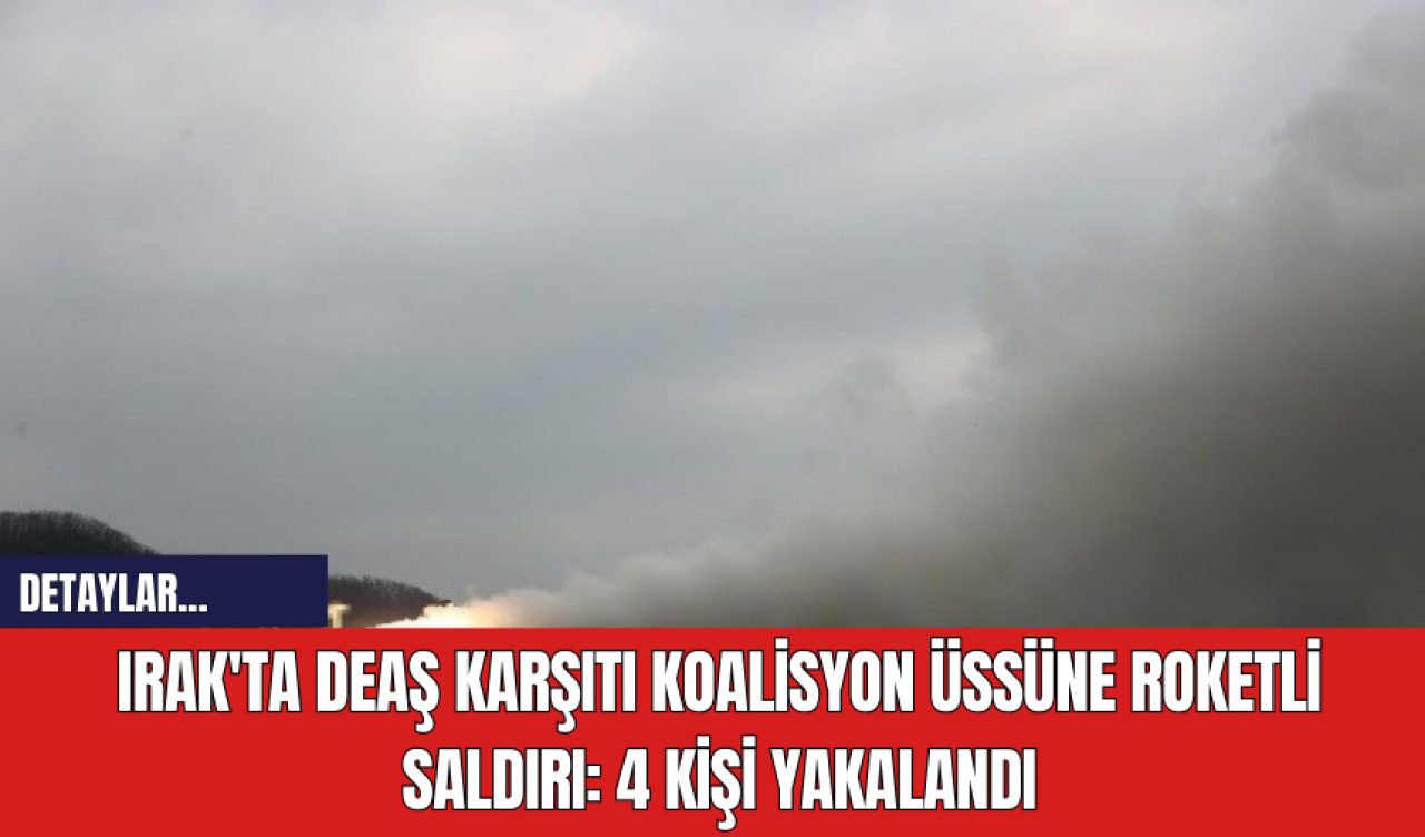 Irak'ta DE*Ş Karşıtı Koalisyon Üssüne Roketli Saldırı: 4 Kişi Yakalandı