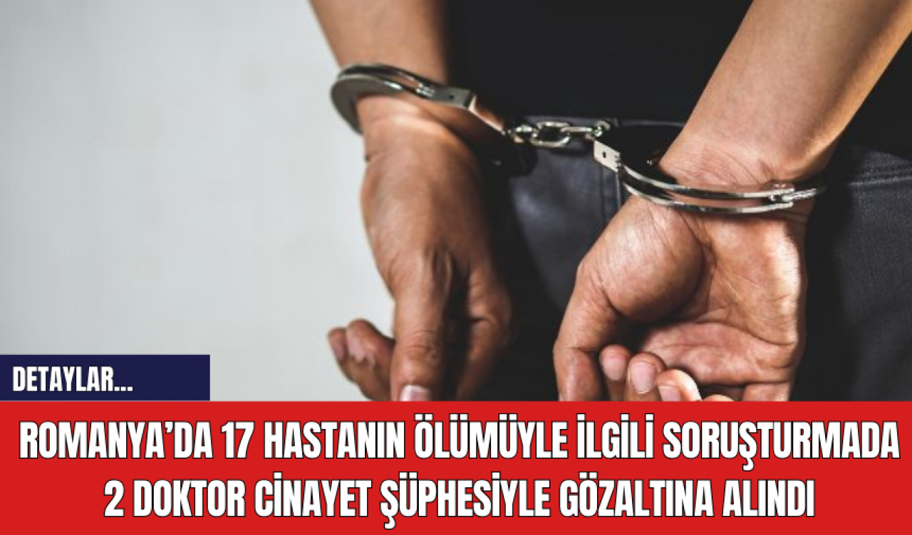 Romanya’da 17 hastanın ölümüyle ilgili soruşturmada 2 doktor cinayet şüphesiyle gözaltına alındı