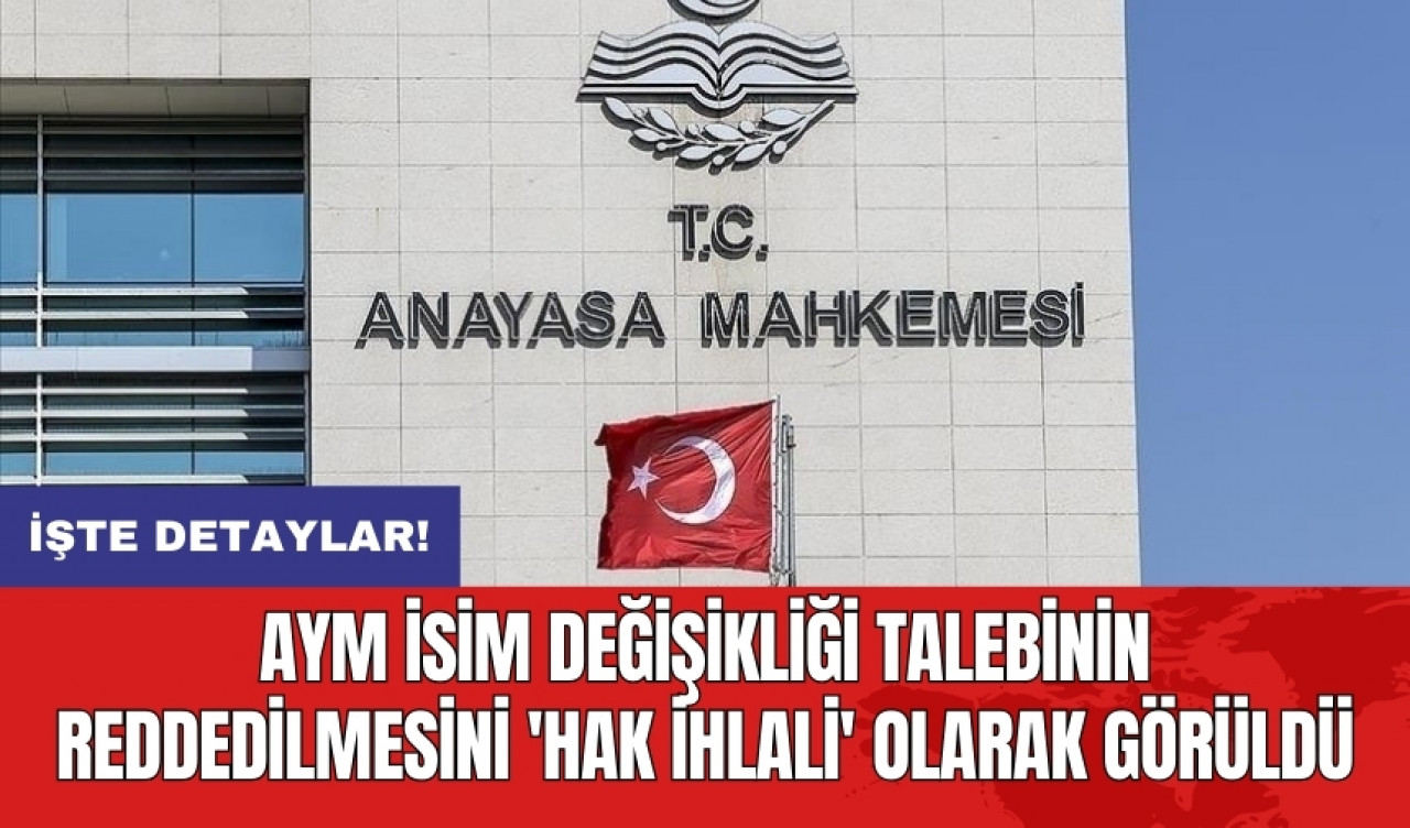 AYM isim değişikliği talebinin reddedilmesini 'hak ihlali' olarak görüldü