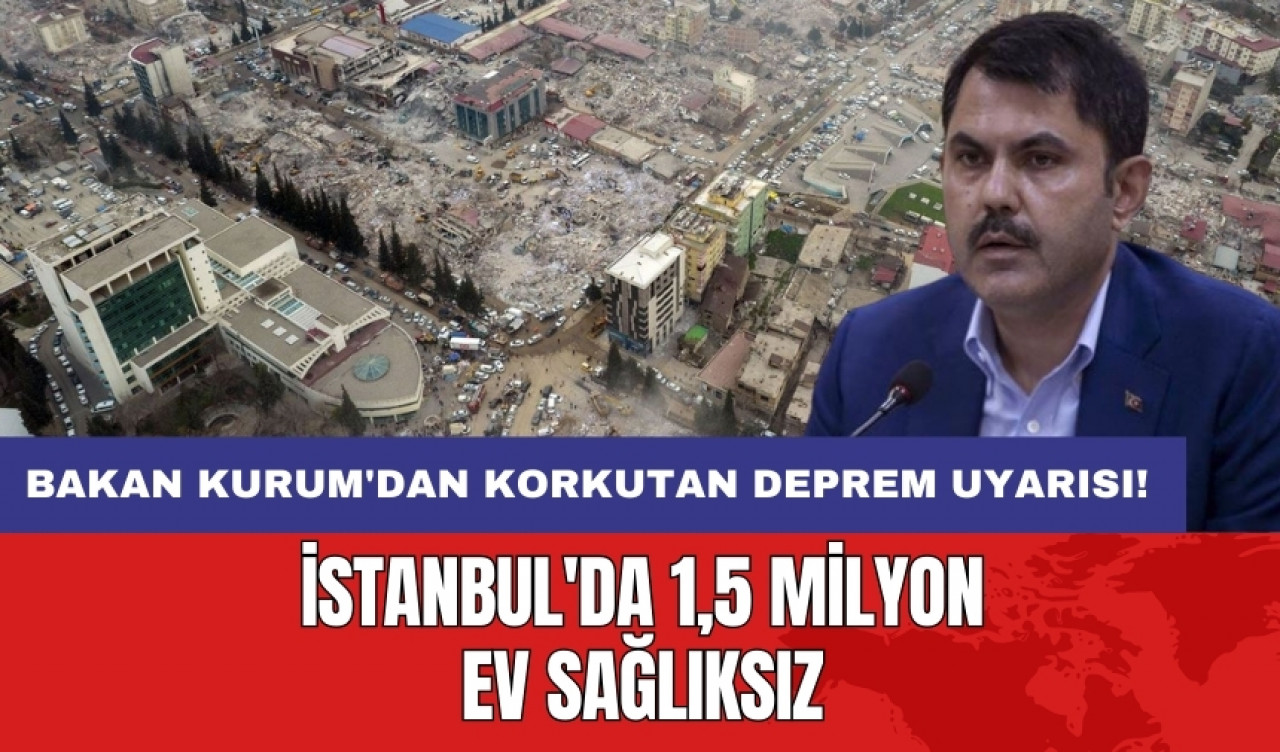 Bakan Kurum'dan korkutan deprem uyarısı: İstanbul'da 1,5 milyon ev sağlıksız