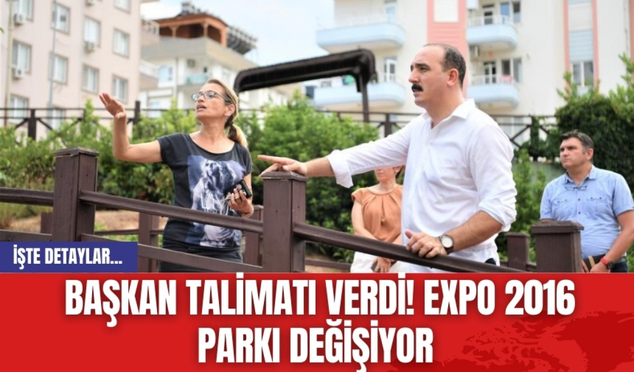 Başkan talimatı verdi! EXPO 2016 Parkı değişiyor