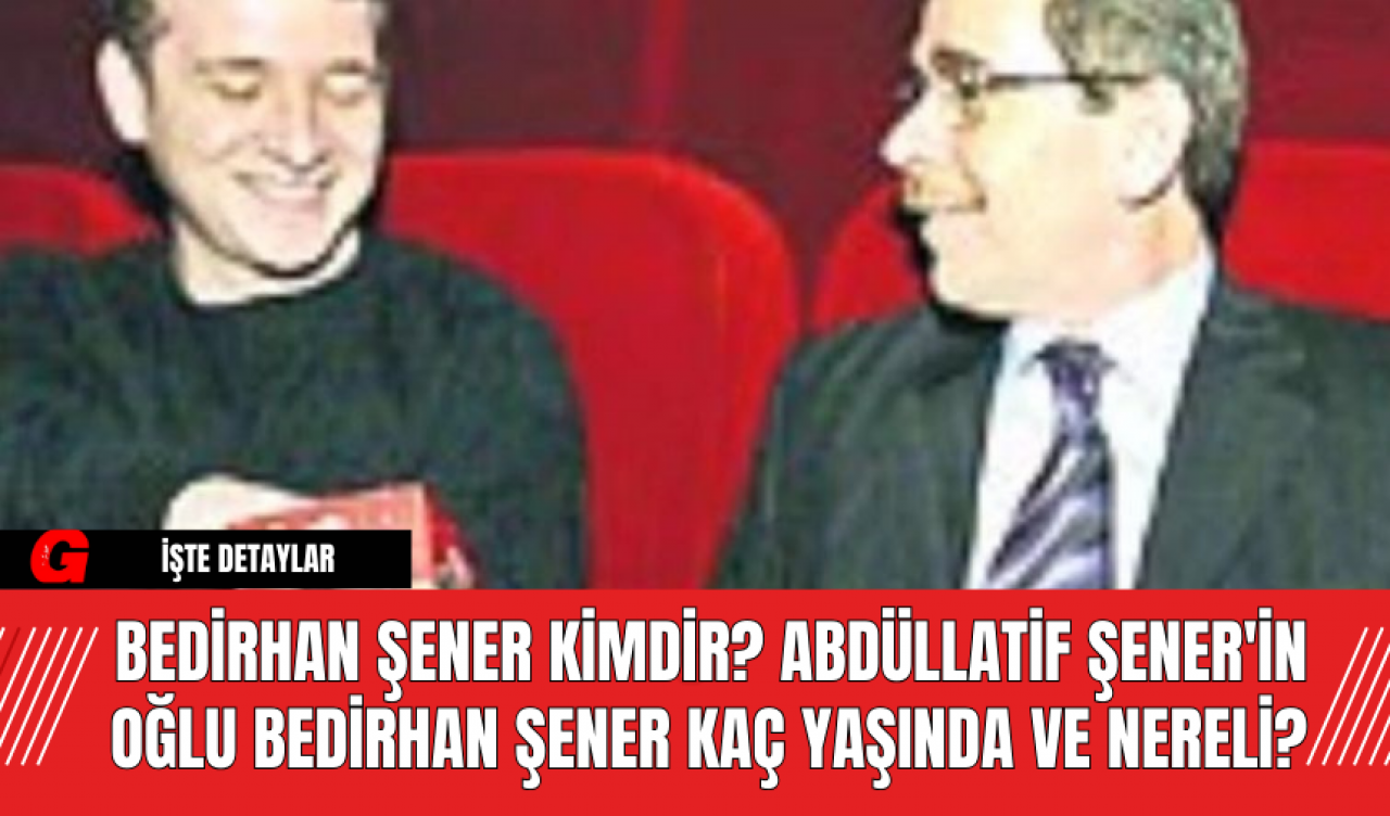 Bedirhan Şener Kimdir? Abdüllatif Şener'in Oğlu Bedirhan Şener Kaç Yaşında ve Nereli?