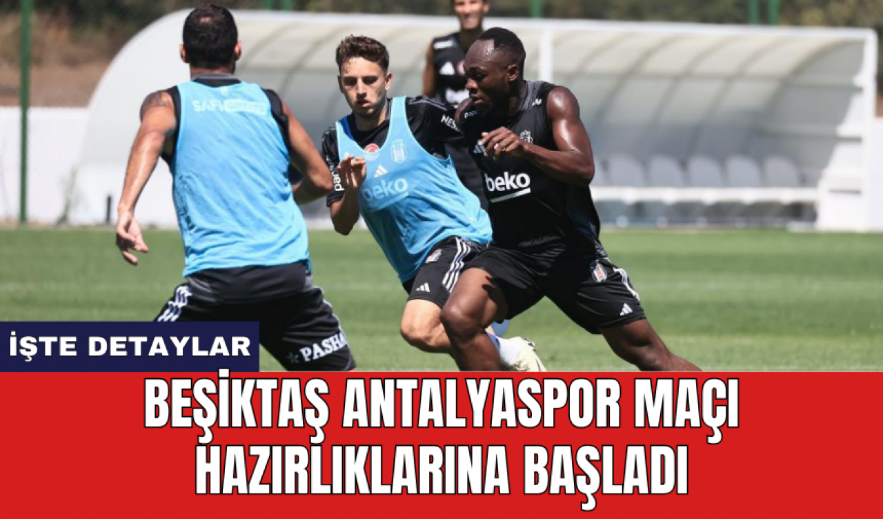 Beşiktaş Antalyaspor maçı hazırlıklarına başladı