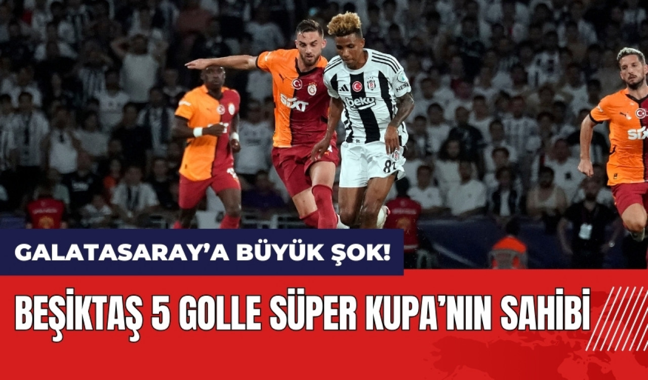 Beşiktaş 5 golle Süper Kupa'nın sahibi! Galatasaray şokta