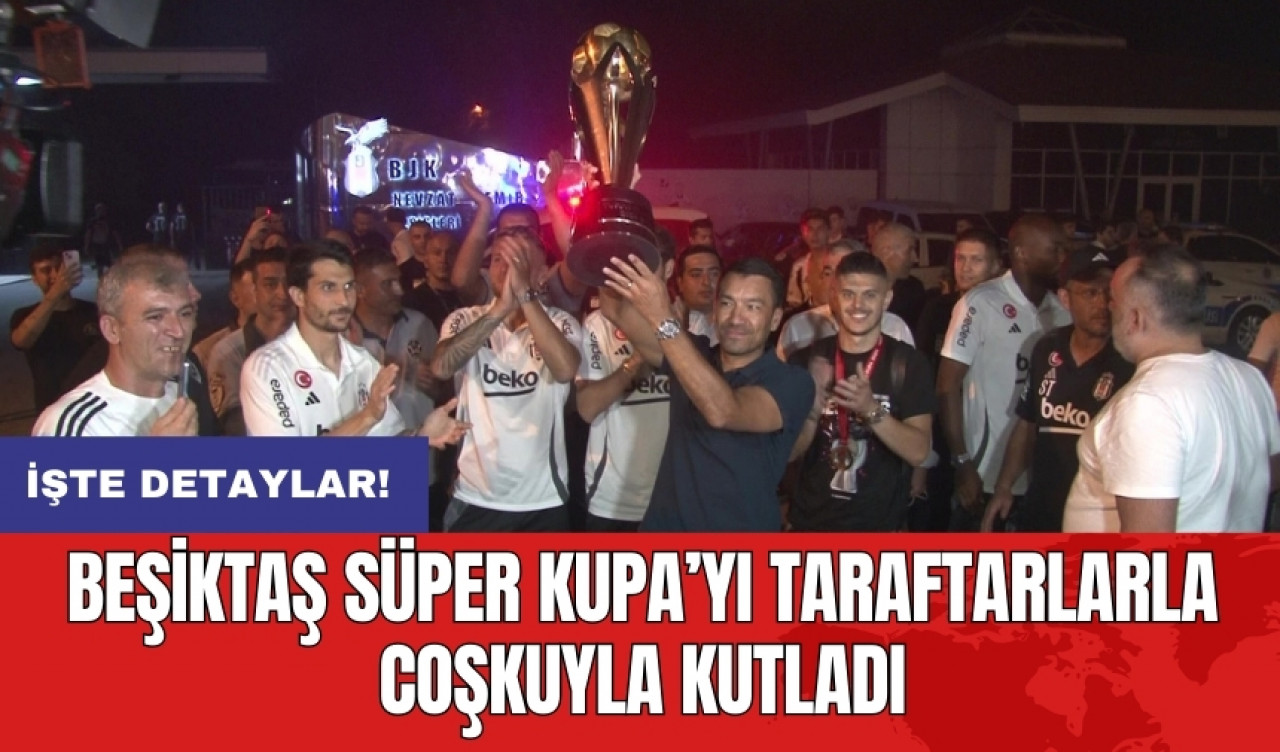 Beşiktaş Süper Kupa’yı taraftarlarla coşkuyla kutladı