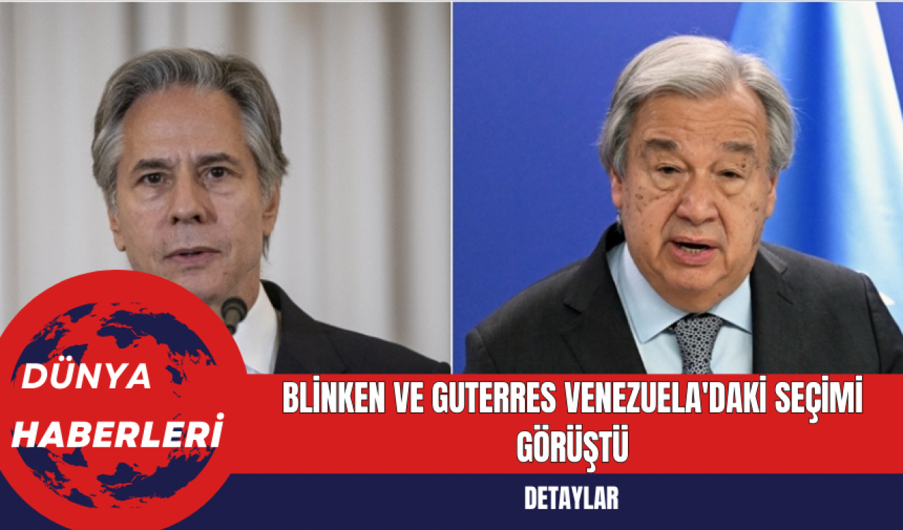 Blinken ve Guterres Venezuela'daki Seçimi Görüştü