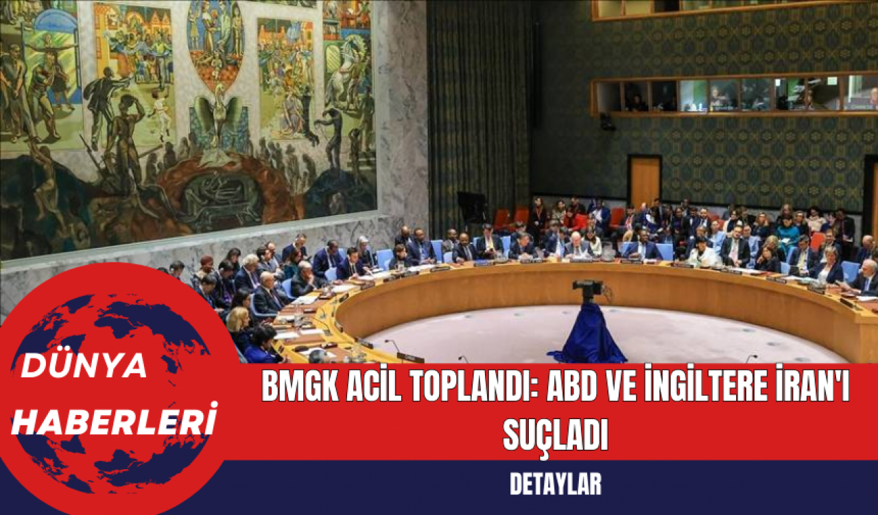 BMGK Acil Toplandı: ABD ve İngiltere İran'ı Suçladı