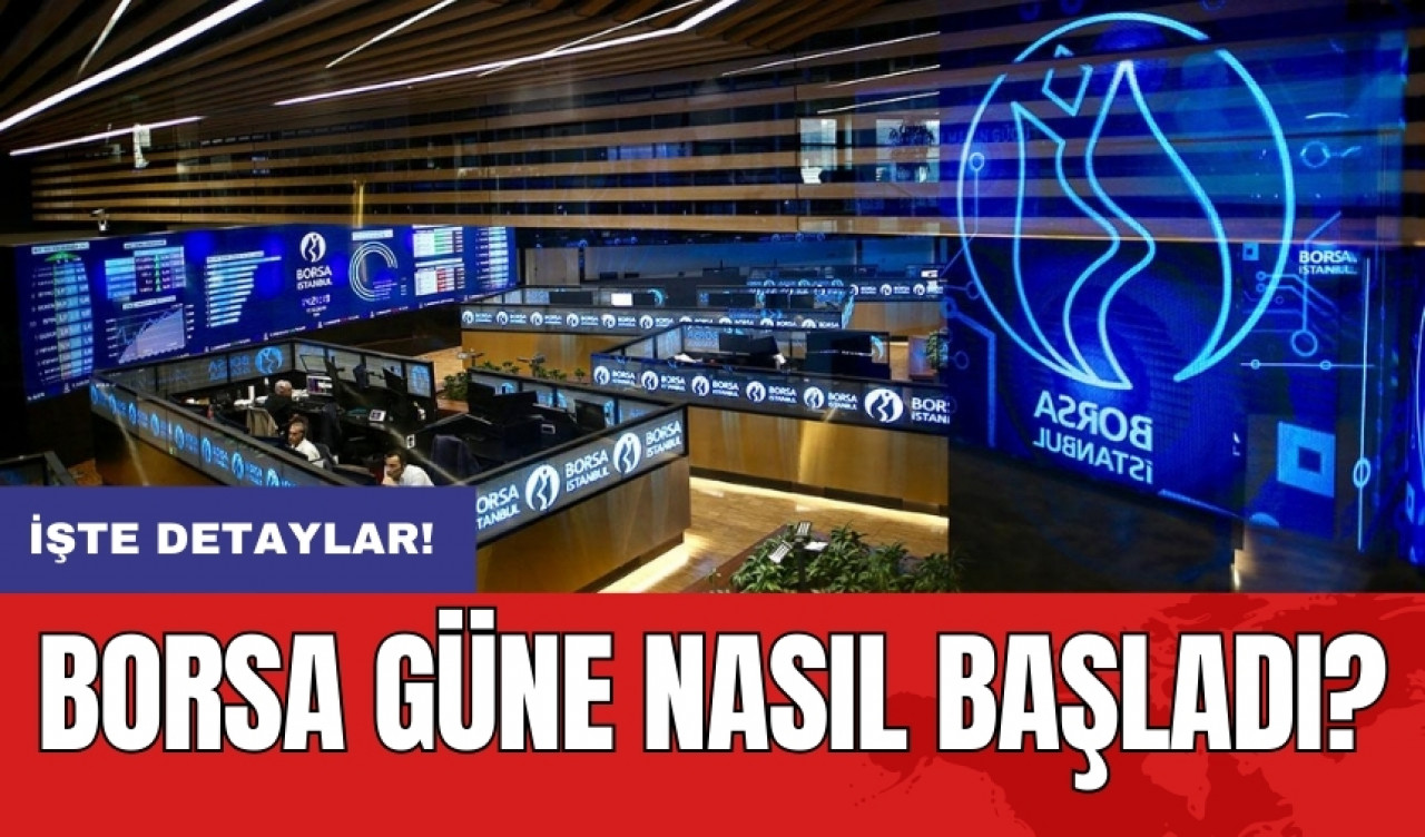 Borsa güne nasıl başladı?