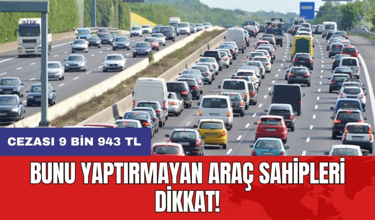 Bunu yaptırmayan araç sahipleri dikkat! Cezası 9 bin 943 TL