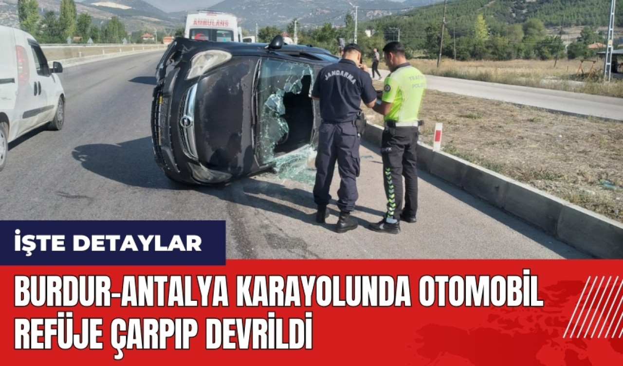 Burdur-Antalya karayolunda otomobil refüje çarpıp devrildi