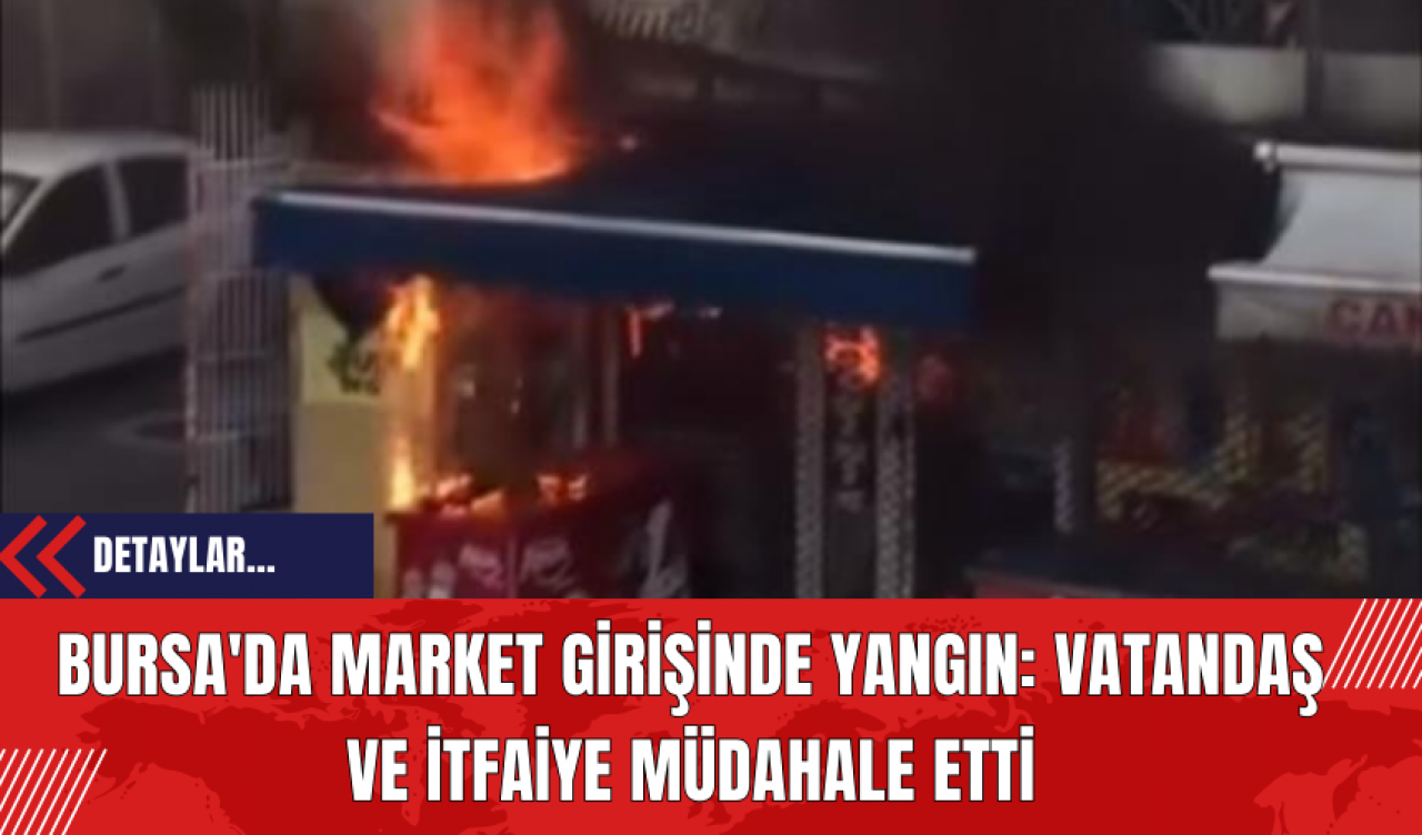 Bursa'da Market Girişinde Yangın: Vatandaş ve İtfaiye Müdahale Etti