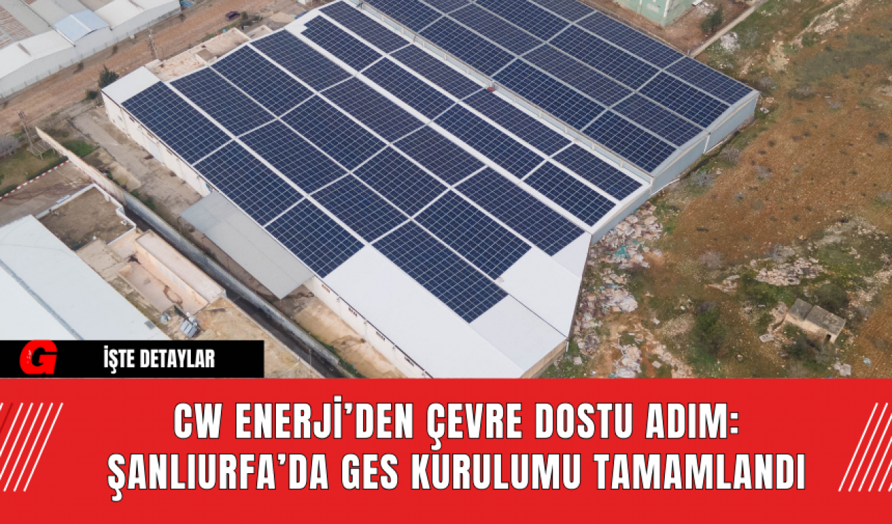 CW Enerji’den Çevre Dostu Adım: Şanlıurfa’da GES Kurulumu Tamamlandı