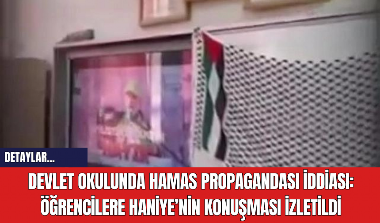 Devlet Okulunda Hamas Propagandası İddiası: Öğrencilere Haniye’nin Konuşması İzletildi